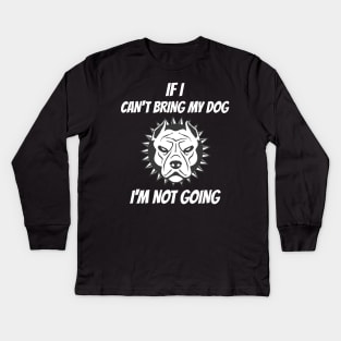 If I Can't Bring My Dog I'm Not Going Kids Long Sleeve T-Shirt